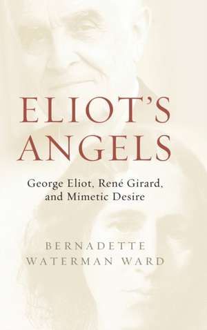 Eliot`s Angels – George Eliot, René Girard, and Mimetic Desire de Bernadette Waterman Ward