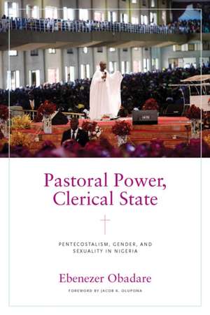 Pastoral Power, Clerical State – Pentecostalism, Gender, and Sexuality in Nigeria de Ebenezer Obadare