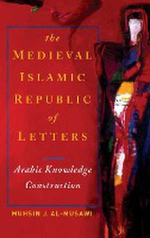 The Medieval Islamic Republic of Letters – Arabic Knowledge Construction de Muhsin J. Al–musawi