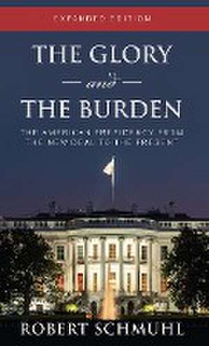 The Glory and the Burden – The American Presidency from the New Deal to the Present, Expanded Edition de Robert Schmuhl