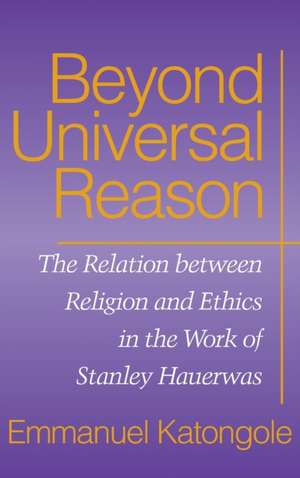 Beyond Universal Reason – The Relation between Religion and Ethics in the Work of Stanley Hauerwas de Emmanuel Katongole