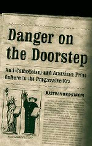 Danger on the Doorstep – Anti–Catholicism and American Print Culture in the Progressive Era de Justin Nordstrom