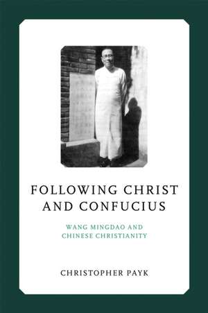 Following Christ and Confucius – Wang Mingdao and Chinese Christianity de Christopher Payk