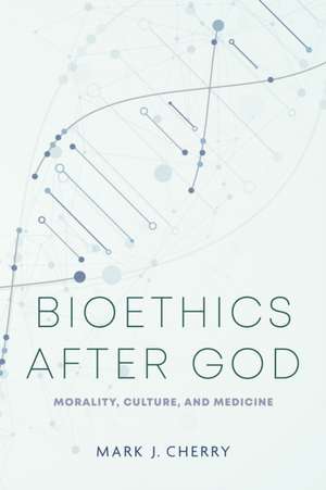 Bioethics after God de Mark J. Cherry
