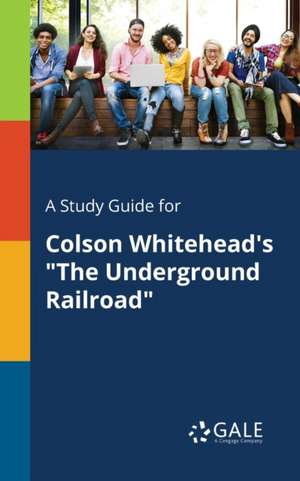 A Study Guide for Colson Whitehead's "The Underground Railroad" de Cengage Learning Gale