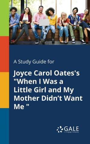 A Study Guide for Joyce Carol Oates's "When I Was a Little Girl and My Mother Didn't Want Me " de Cengage Learning Gale