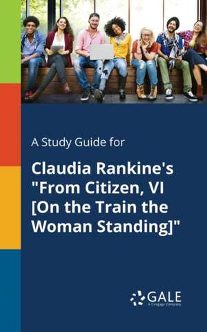 A Study Guide for Claudia Rankine's "From Citizen, VI [On the Train the Woman Standing]" de Cengage Learning Gale