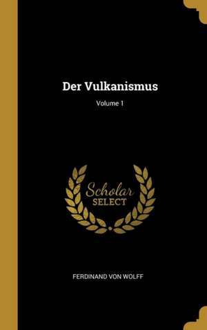 Der Vulkanismus; Volume 1 de Ferdinand von Wolff