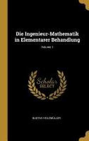 Die Ingenieur-Mathematik in Elementarer Behandlung; Volume 1 de Gustav Holzmüller