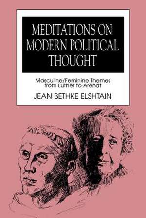 Meditations on Modern Political Thought – Masculine/Feminine Themes from Luther to Arendt de Jean Bethke Elshtain