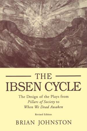 Ibsen Cycle – The Design of the Plays from Pillars of Society to When We Dead Awaken de Brian Johnston