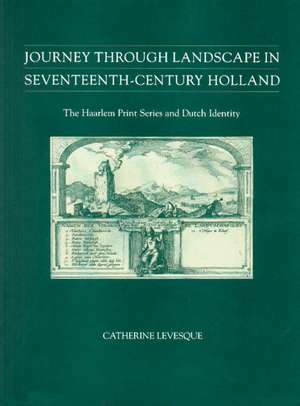 Journey through Landscape in Seventeenth–Century – The Haarlem Print Series and Dutch Identity de Catherine Levesque