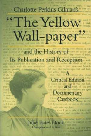 Charlotte Perkins Gilman′s "The Yellow Wall–paper" and the History of its Publication and Reception – A Critical Edition and Documentary Casebook de Julie Bates Dock