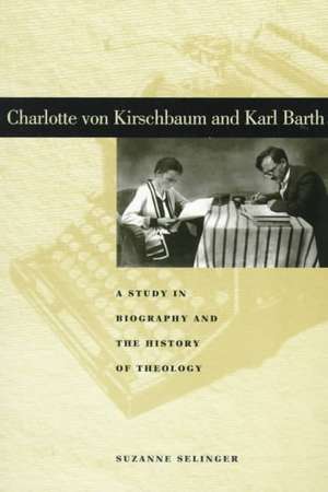 Charlotte von Kirschbaum and Karl Barth – A Study in Biography and the History of Theology de Suzanne Selinger