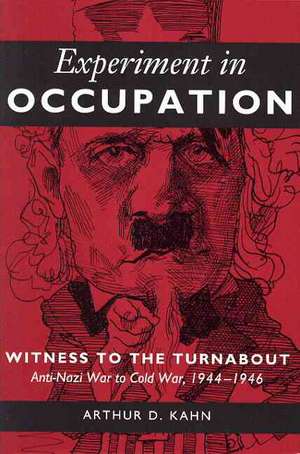Experiment in Occupation: Witness to the Turnabout, Anti-Nazi War to Cold War, 1944-1946 de Arthur D. Kahn