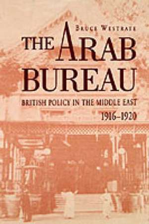 The Arab Bureau – British Policy in the Middle East, 1916–1920 de Bruce Westrate