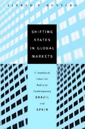 Shifting States in Global Markets – Subnational Industrial Policy in Contemporary Brazil and Spain de Alfred P. Montero