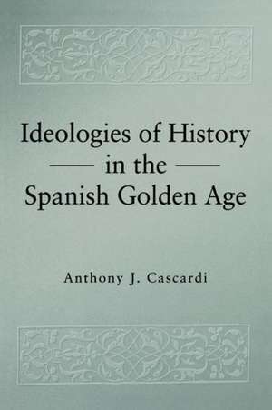 Ideologies of History in the Spanish Golden Age de Anthony J. Cascardi