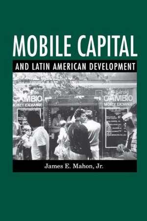 Mobile Capital and Latin American Development de James E. Mahon Jr.