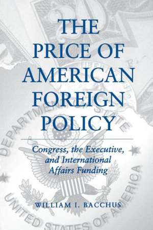 The Price of American Foreign Policy – Congress, the Executive, and International Affairs Funding de William I. Bacchus