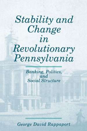 Stability and Change in Revolutionary Pennsylvan – Banking, Politics, and Social Structure de George David Rappaport