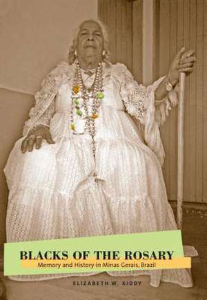 Blacks of the Rosary – Memory and History in Minas Gerais, Brazil de Elizabeth W. Kiddy