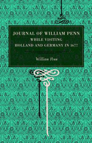 Journal of William Penn – While Visiting Holland and Germany, in 1677 de William Penn