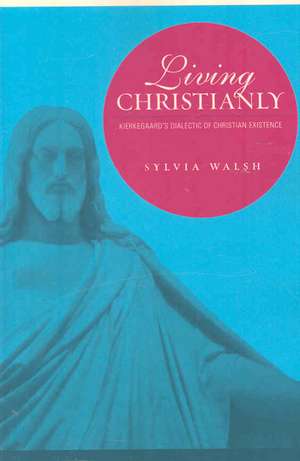 Living Christianly – Kierkegaard`s Dialectic of Christian Existence de Sylvia Walsh