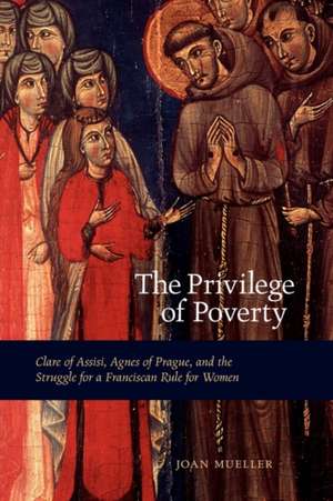 The Privilege of Poverty – Clare of Assisi, Agnes of Prague, and the Struggle for a Franciscan Rule for Women de Joan Mueller