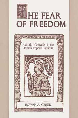 The Fear of Freedom – A Study of Miracles in the Roman Imperial Church de Rowan A. Greer