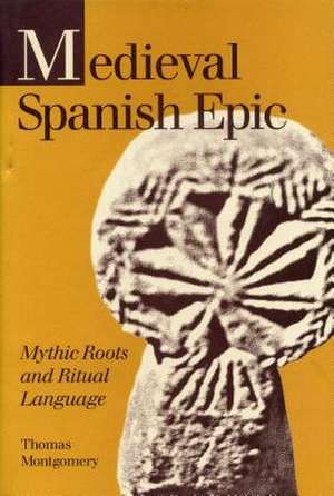 Medieval Spanish Epic – Mythic Roots and Ritual Language de Thomas Montgomery