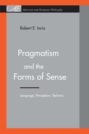 Pragmatism and the Forms of Sense – Language, Perception, Technics de Robert E. Innis