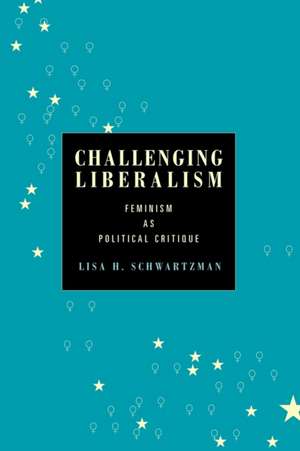 Challenging Liberalism – Feminism as Political Critique de Lisa H. Schwartzman