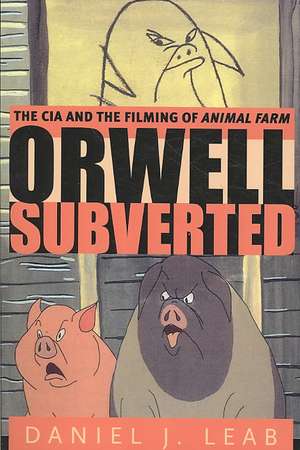 Orwell Subverted – The CIA and the Filming of Animal Farm de Daniel J. Leab