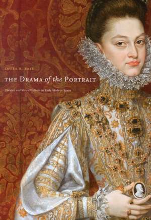 The Drama of the Portrait – Theater and Visual Culture in Early Modern Spain de Laura R. Bass