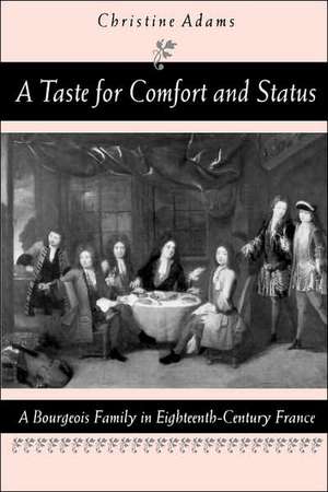 A Taste for Comfort and Status – A Bourgeois Family in Eighteenth–Century France de Christine Adams