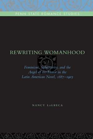 Rewriting Womanhood – Feminism, Subjectivity, and the Angel of the House in the Latin American Novel, 1887–1903 de Nancy Lagreca