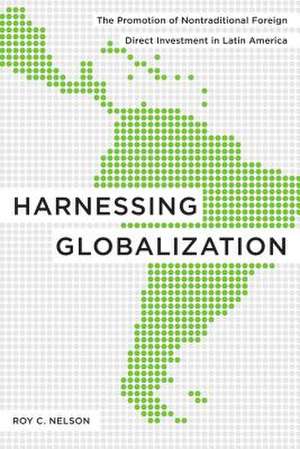 Harnessing Globalization – The Promotion of Nontraditional Foreign Direct Investment in Latin America de Roy C. Nelson