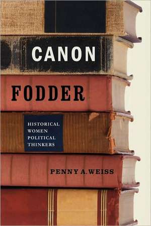 Canon Fodder – Historical Women Political Thinkers de Penny A. Weiss