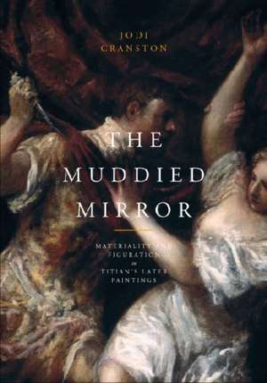 The Muddied Mirror – Materiality and Figuration in Titian`s Later Paintings de Jodi Cranston