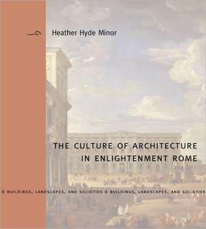 The Culture of Architecture in Enlightenment Rome de Heather Hyde Minor