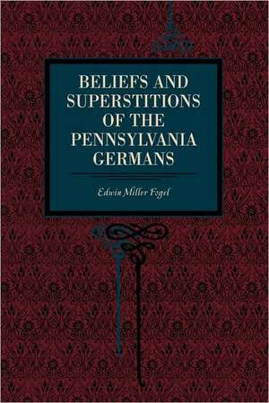 Beliefs and Superstitions of the Pennsylvania Germans de Edwin Miller Fogel