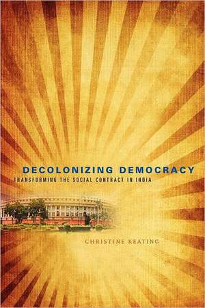 Decolonizing Democracy – Transforming the Social Contract in India de Christine Keating