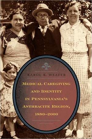 Medical Caregiving and Identity in Pennsylvania′s Anthracite Region, 1880–2000 de Karol K. Weaver