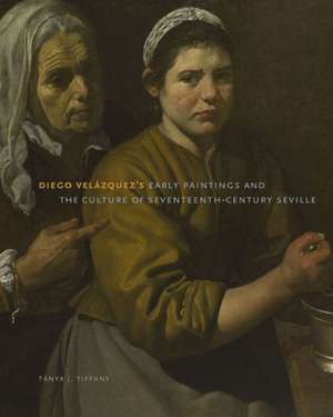 Diego Velázquez`s Early Paintings and the Culture of Seventeenth–Century Seville de Tanya J. Tiffany