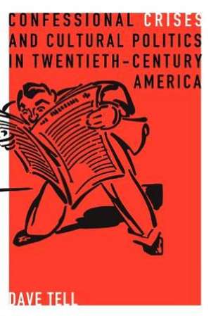 Confessional Crises and Cultural Politics in Twentieth–Century America de Dave Tell