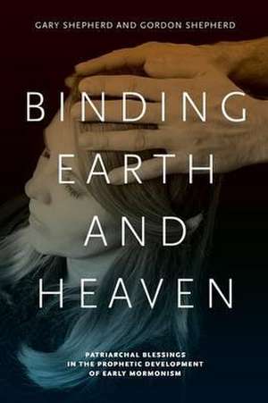 Binding Earth and Heaven – Patriarchal Blessings in the Prophetic Development of Early Mormonism de Gary Shepherd