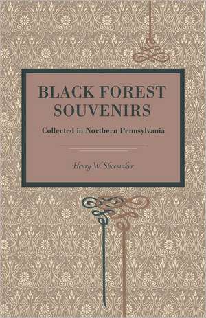 Black Forest Souvenirs – Collected in Northern Pennsylvania de Henry W. Shoemaker