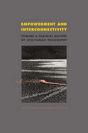Empowerment and Interconnectivity: Toward a Feminist History of Utilitarian Philosophy de Catherine Villanueva Gardner