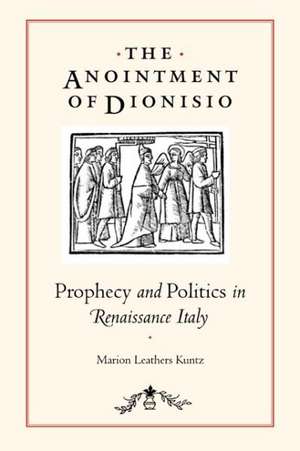 The Anointment of Dionisio – Prophecy and Politics in Renaissance Italy de Marion Leathers Kuntz